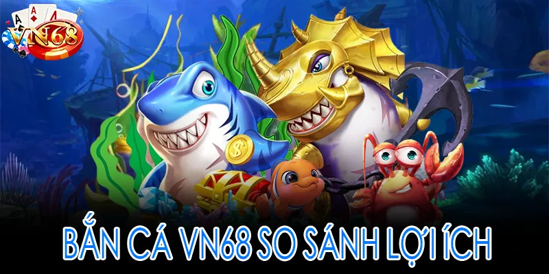 Bắn Cá VN68 so sánh lợi ích