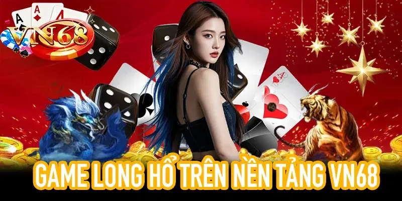 Trải nghiệm Game Long Hổ tốc độ nhanh tại VN68