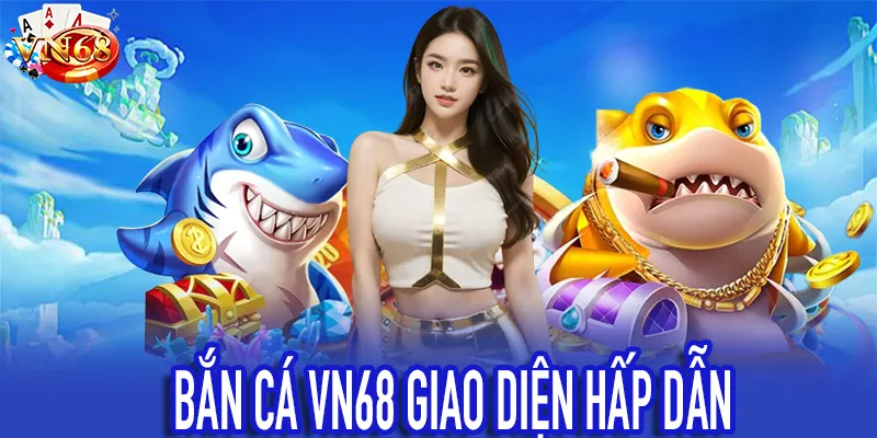 Bắn Cá VN68 giao diện hấp dẫn