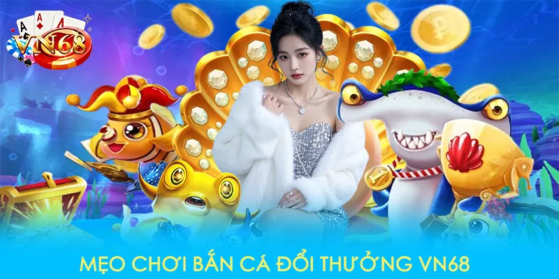 Mẹo chơi bắn cá đổi thưởng VN68