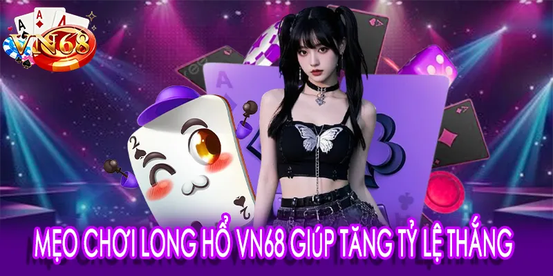 Mẹo chơi Long Hổ VN68 giúp tăng tỷ lệ thắng