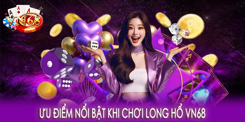 Ưu điểm nổi bật khi chơi Long Hổ VN68