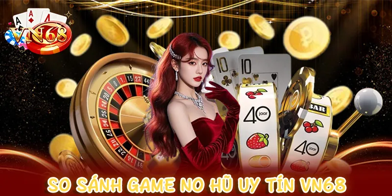 so sánh game nổ hũ uy tín VN68