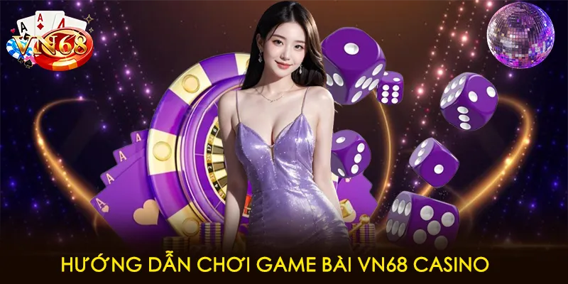 Hướng dẫn chơi game bài VN68 casino