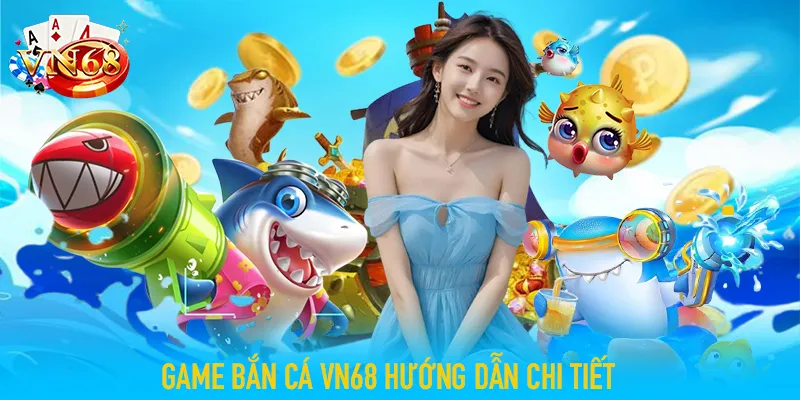 game bắn cá VN68 hướng dẫn chi tiết