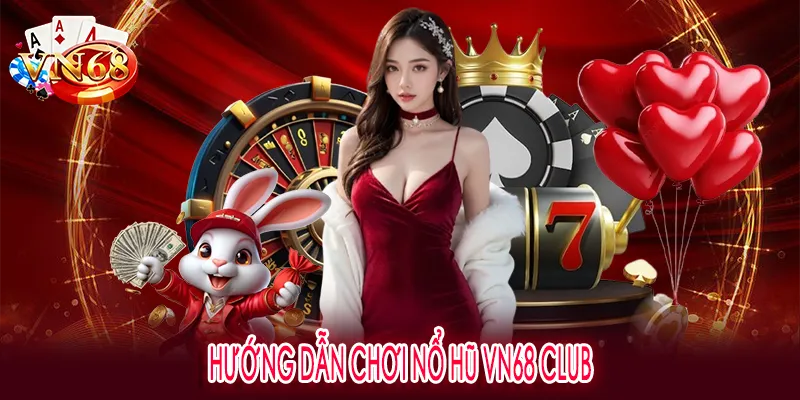 Hướng dẫn chơi nổ hũ VN68 club