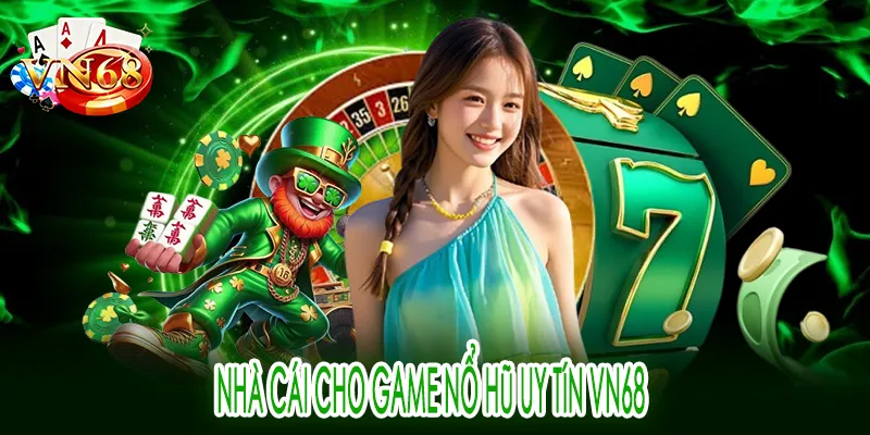 nhà cái cho game nổ hũ uy tín VN68