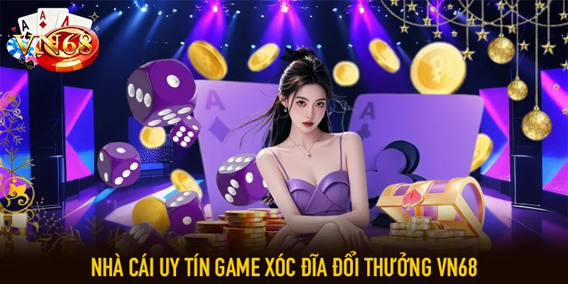 Nhà cái uy tín game xóc đĩa đổi thưởng VN68
