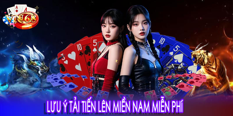Lưu ý tải tiến lên miền nam miễn phí