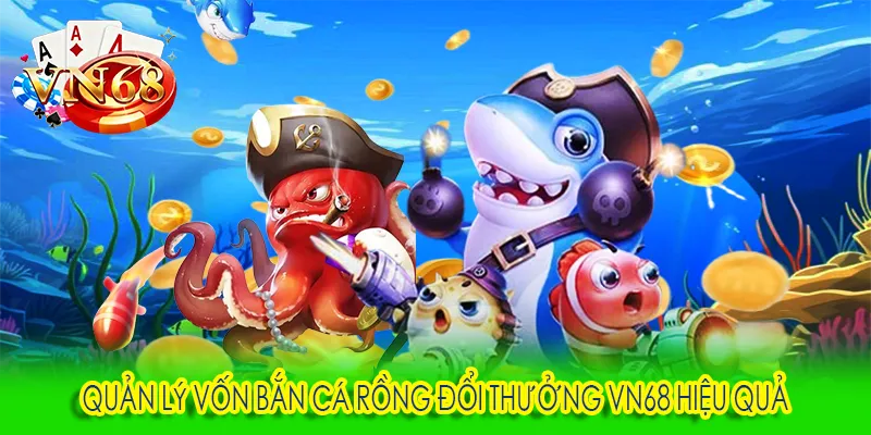 Quản lý vốn bắn cá rồng đổi thưởng VN68 hiệu quả