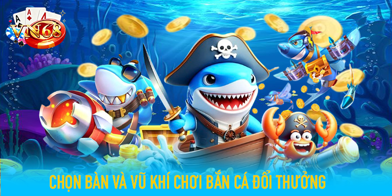 Chọn bàn và vũ khí chơi bắn cá đổi thưởng