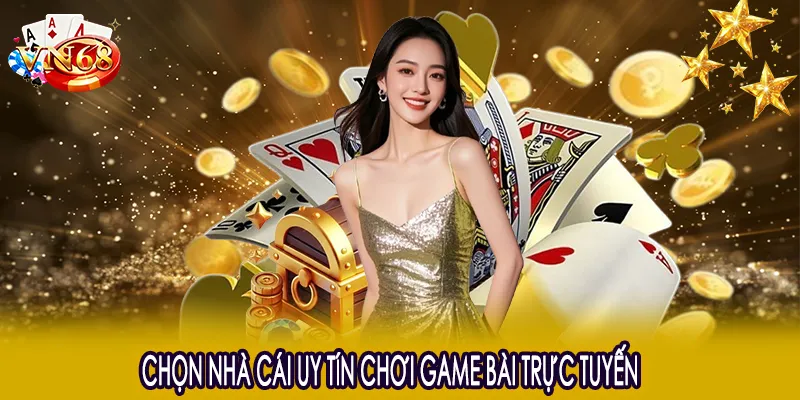 Chọn nhà cái uy tín chơi game bài trực tuyến