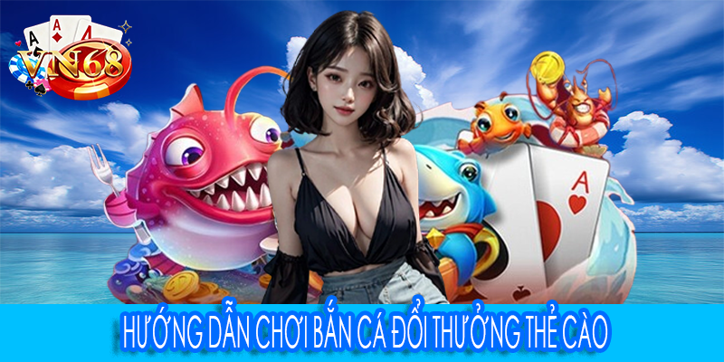 Hướng dẫn chơi bắn cá đổi thưởng thẻ cào