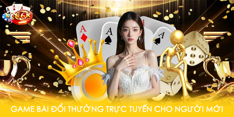 Game bài đổi thưởng trực tuyến cho người mới