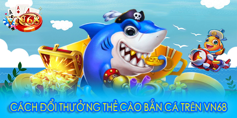 Cách đổi thưởng thẻ cào bắn cá trên VN68