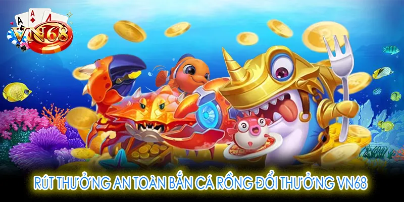 Rút thưởng an toàn bắn cá rồng đổi thưởng VN68