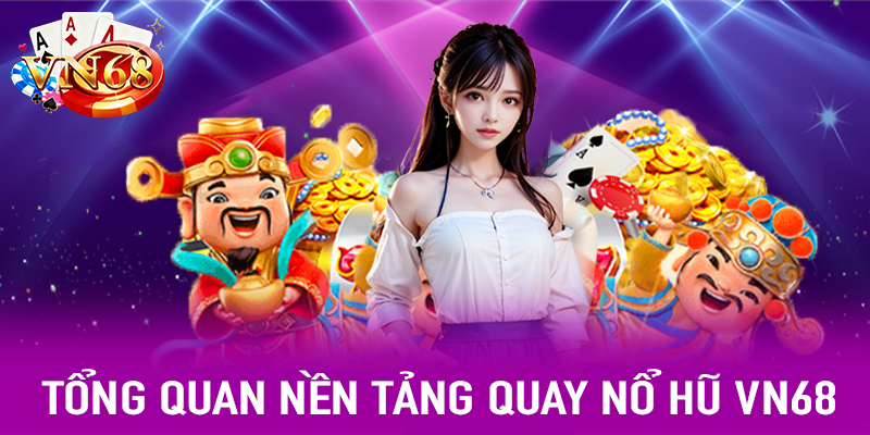Tổng quan nền tảng quay nổ hũ VN68