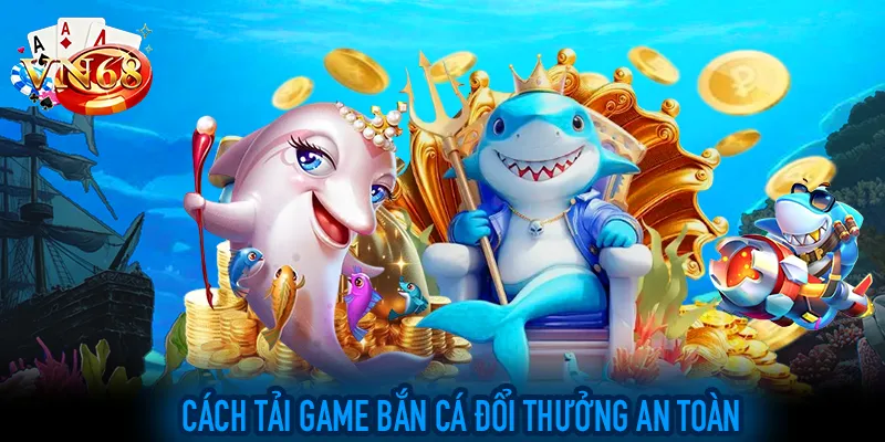 Cách tải game bắn cá đổi thưởng an toàn