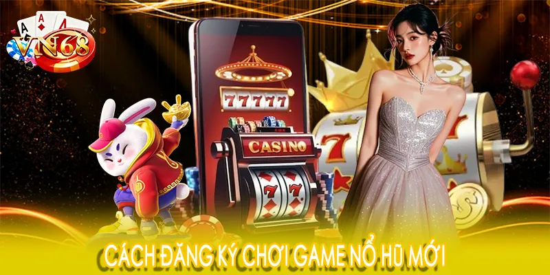 Cách đăng ký chơi game nổ hũ mới