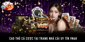 Cao thủ cá cược tại trang nhà cái uy tín VN68
