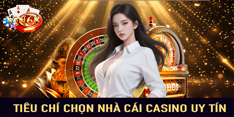 Tiêu chí chọn nhà cái casino uy tín