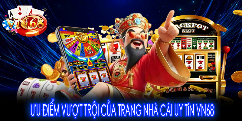 Ưu điểm vượt trội của trang nhà cái uy tín VN68