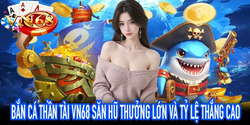 săn hũ bắn cá thần tài VN68 với phần thưởng lớn hấp dẫn